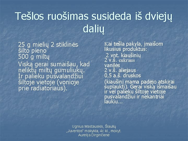 Tešlos ruošimas susideda iš dviejų dalių 25 g mielių 2 stiklinės šilto pieno 500