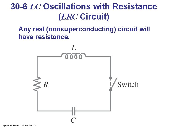 30 -6 LC Oscillations with Resistance (LRC Circuit) Any real (nonsuperconducting) circuit will have