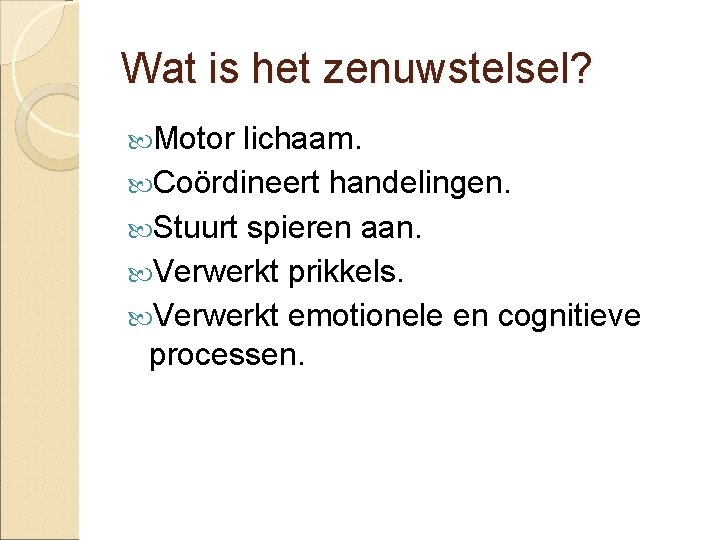 Wat is het zenuwstelsel? Motor lichaam. Coördineert handelingen. Stuurt spieren aan. Verwerkt prikkels. Verwerkt