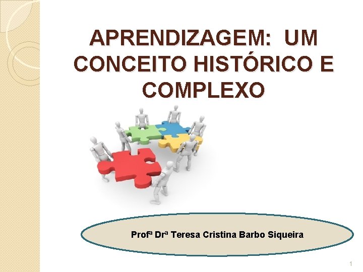 APRENDIZAGEM: UM CONCEITO HISTÓRICO E COMPLEXO Profª Drª Teresa Cristina Barbo Siqueira 1 