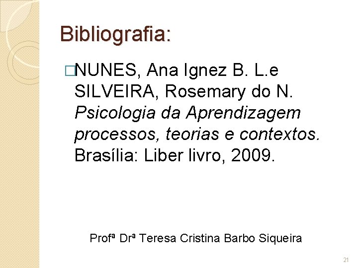 Bibliografia: �NUNES, Ana Ignez B. L. e SILVEIRA, Rosemary do N. Psicologia da Aprendizagem