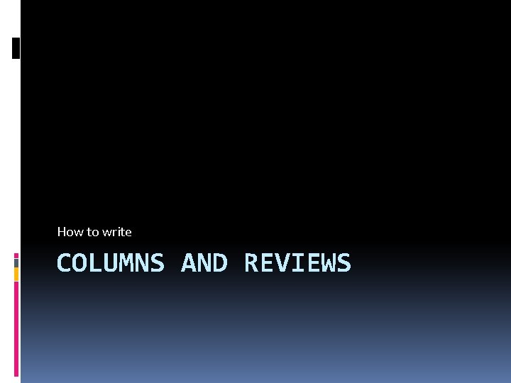 How to write COLUMNS AND REVIEWS 