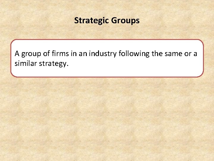Strategic Groups A group of firms in an industry following the same or a