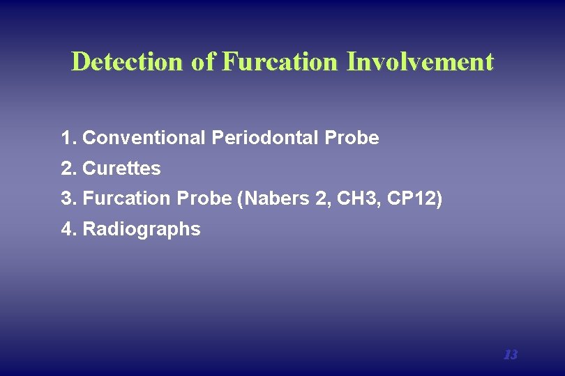Detection of Furcation Involvement 1. Conventional Periodontal Probe 2. Curettes 3. Furcation Probe (Nabers