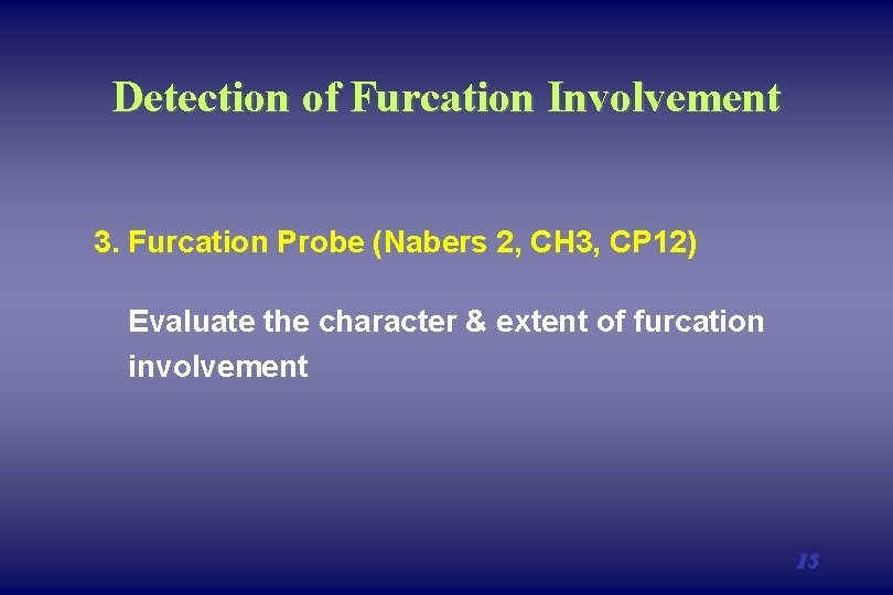 Detection of Furcation Involvement 3. Furcation Probe (Nabers 2, CH 3, CP 12) Evaluate