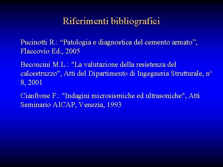 Riferimenti bibliografici Pucinotti R. : “Patologia e diagnostica del cemento armato”, Flaccovio Ed. ,