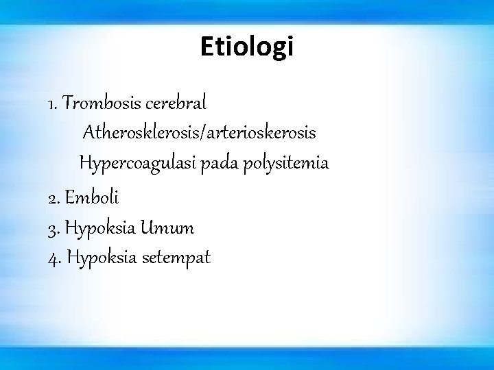 Etiologi 1. Trombosis cerebral Atherosklerosis/arterioskerosis Hypercoagulasi pada polysitemia 2. Emboli 3. Hypoksia Umum 4.