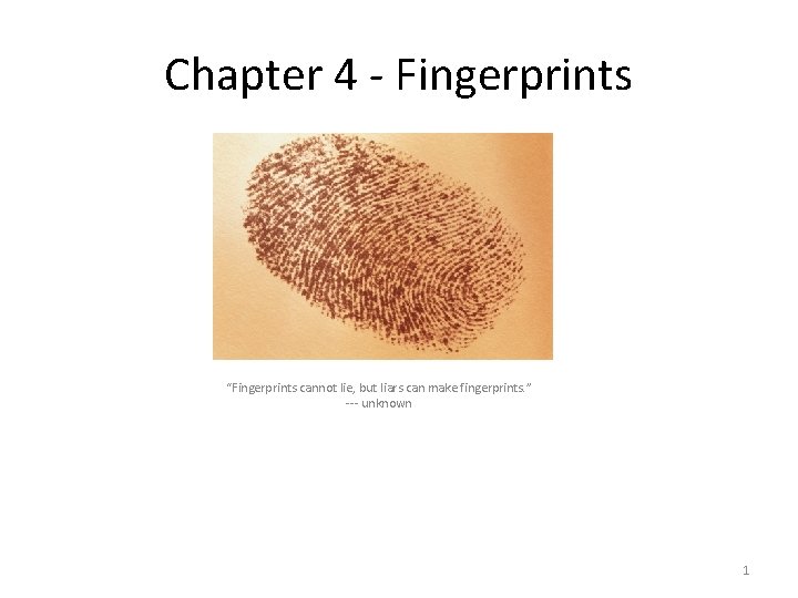 Chapter 4 - Fingerprints “Fingerprints cannot lie, but liars can make fingerprints. ” ---