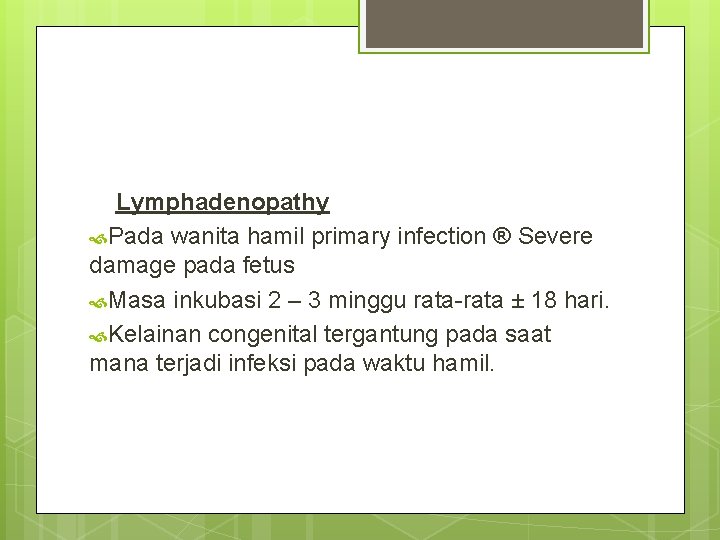 Lymphadenopathy Pada wanita hamil primary infection ® Severe damage pada fetus Masa inkubasi 2