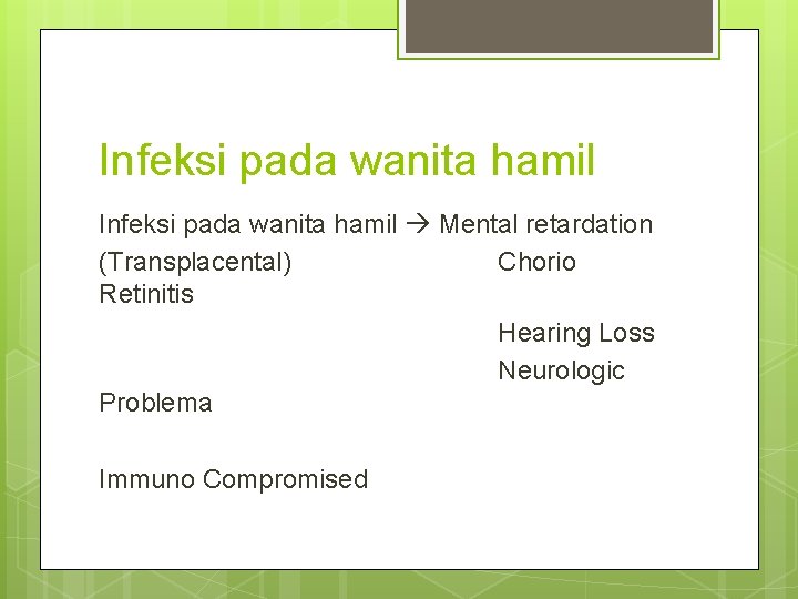 Infeksi pada wanita hamil Mental retardation (Transplacental) Chorio Retinitis Hearing Loss Neurologic Problema Immuno