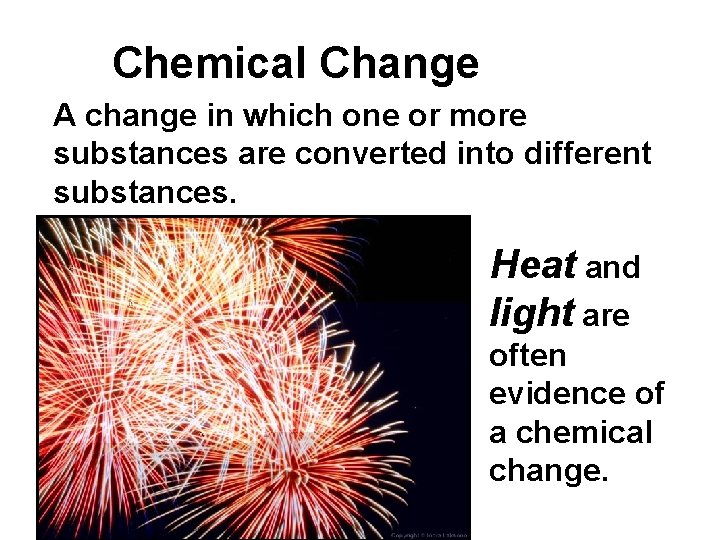Chemical Change A change in which one or more substances are converted into different