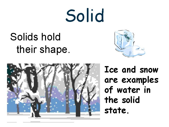 Solids hold their shape. Ice and snow are examples of water in the solid