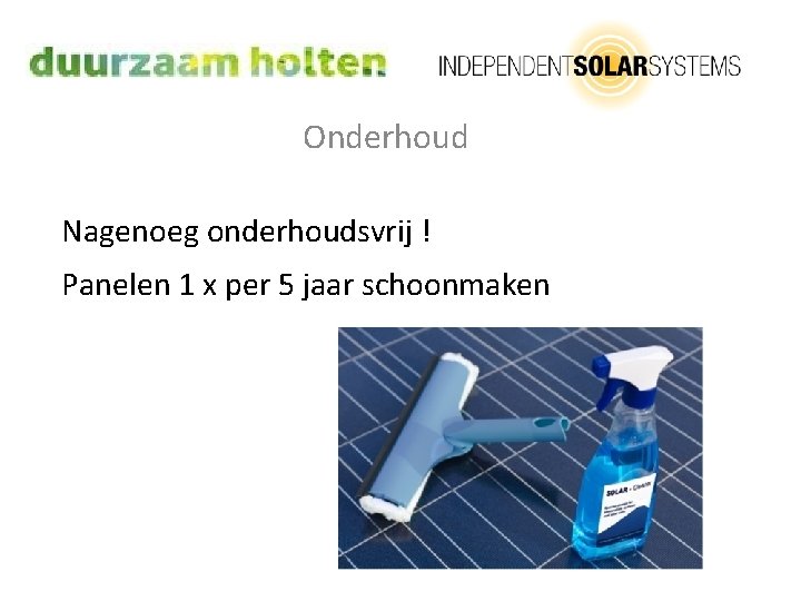 Onderhoud Nagenoeg onderhoudsvrij ! Panelen 1 x per 5 jaar schoonmaken 