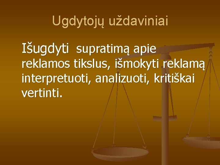 Ugdytojų uždaviniai Išugdyti supratimą apie reklamos tikslus, išmokyti reklamą interpretuoti, analizuoti, kritiškai vertinti. 