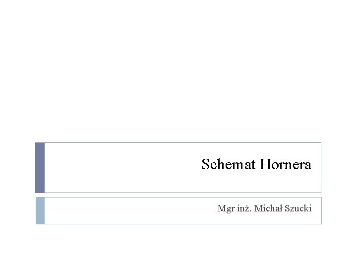 Schemat Hornera Mgr inż. Michał Szucki Schemat Hornera Mgr inż. Michał Szucki