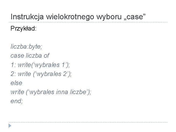 Instrukcja wielokrotnego wyboru „case” Przykład: liczba: byte; case liczba of 1: write(‘wybrales 1’); 2: