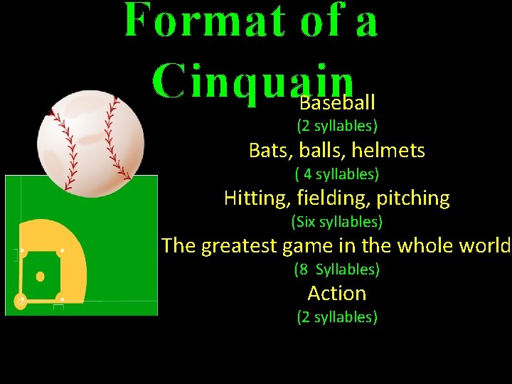 Format of a Cinquain Baseball (2 syllables) Bats, balls, helmets ( 4 syllables) Hitting,