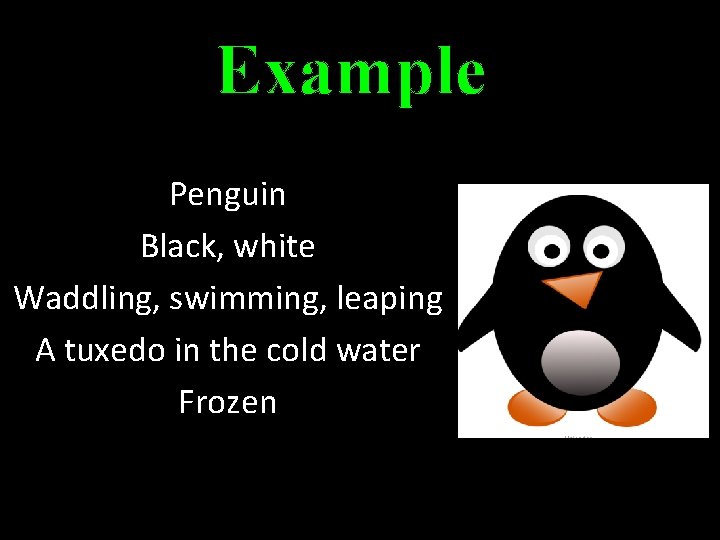 Example Penguin Black, white Waddling, swimming, leaping A tuxedo in the cold water Frozen
