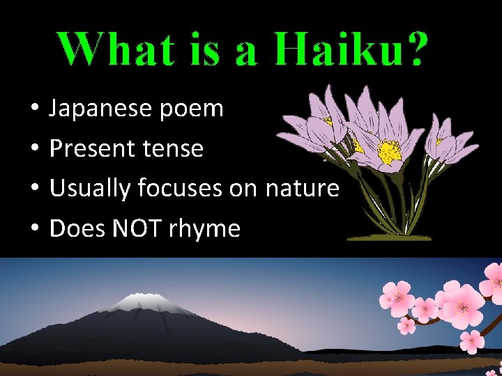 What is a Haiku? • • Japanese poem Present tense Usually focuses on nature