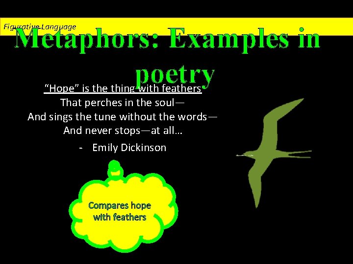Figurative Language Metaphors: Examples in poetry “Hope” is the thing with feathers That perches