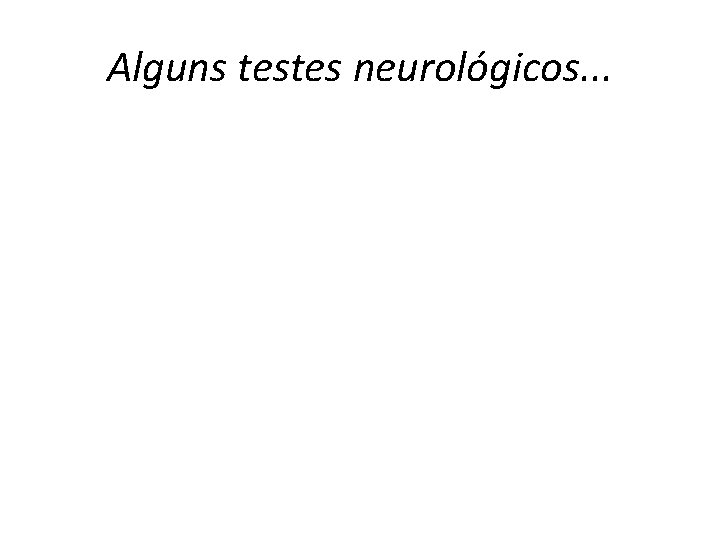 Alguns testes neurológicos. . . 