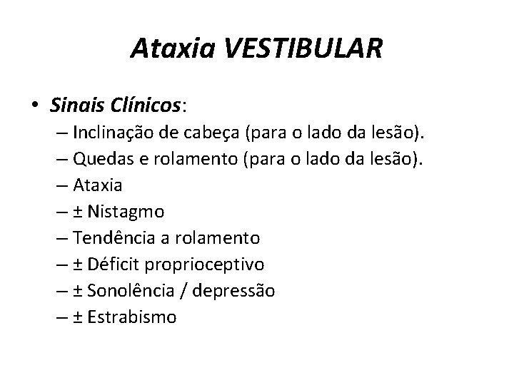 Ataxia VESTIBULAR • Sinais Clínicos: – Inclinação de cabeça (para o lado da lesão).