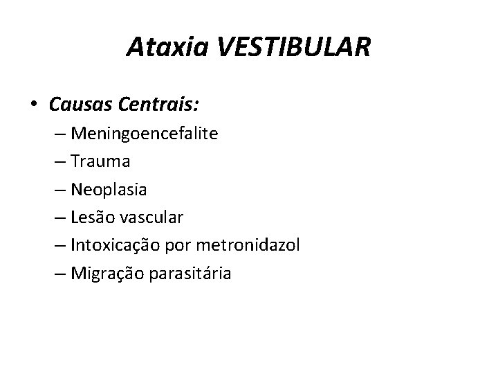 Ataxia VESTIBULAR • Causas Centrais: – Meningoencefalite – Trauma – Neoplasia – Lesão vascular