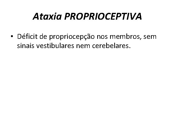 Ataxia PROPRIOCEPTIVA • Déficit de propriocepção nos membros, sem sinais vestibulares nem cerebelares. 