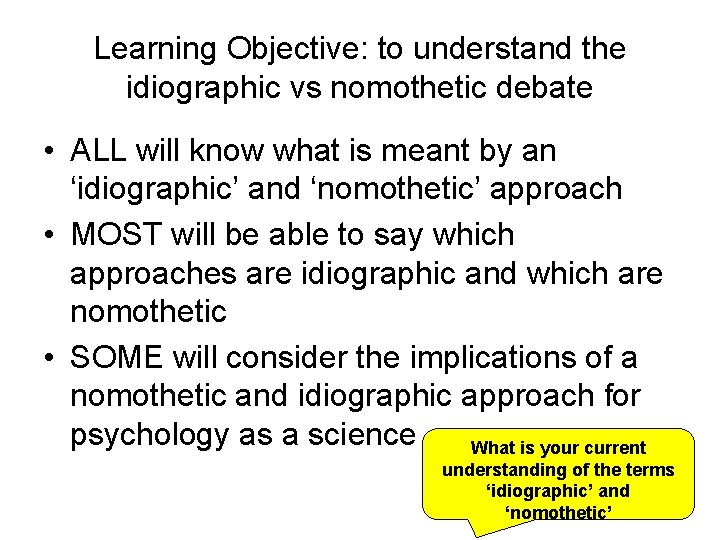 Learning Objective: to understand the idiographic vs nomothetic debate • ALL will know what