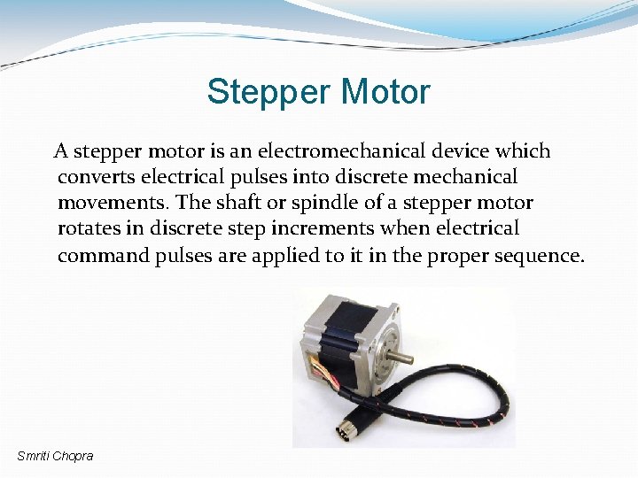 Stepper Motor A stepper motor is an electromechanical device which converts electrical pulses into
