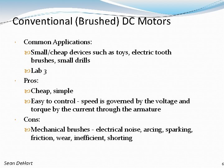 Conventional (Brushed) DC Motors Common Applications: Small/cheap devices such as toys, electric tooth brushes,