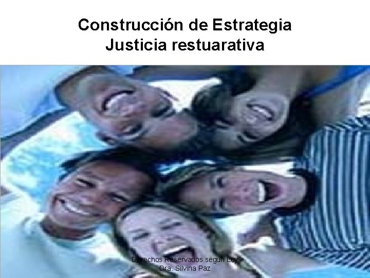 Construcción de Estrategia Justicia restuarativa Derechos Reservados segun Ley Dra. Silvina Paz 