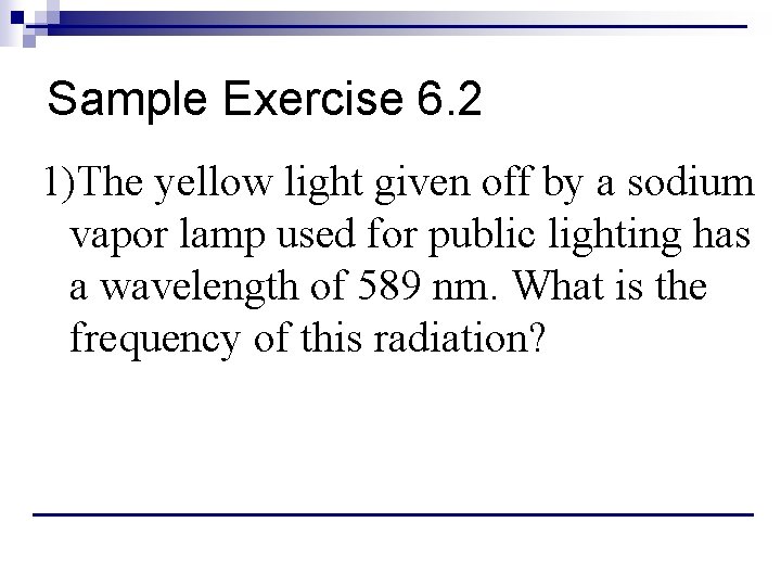 Sample Exercise 6. 2 1)The yellow light given off by a sodium vapor lamp