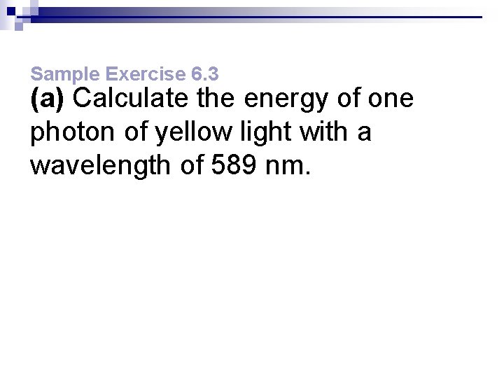 Sample Exercise 6. 3 (a) Calculate the energy of one photon of yellow light