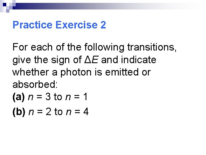 Practice Exercise 2 For each of the following transitions, give the sign of ΔE