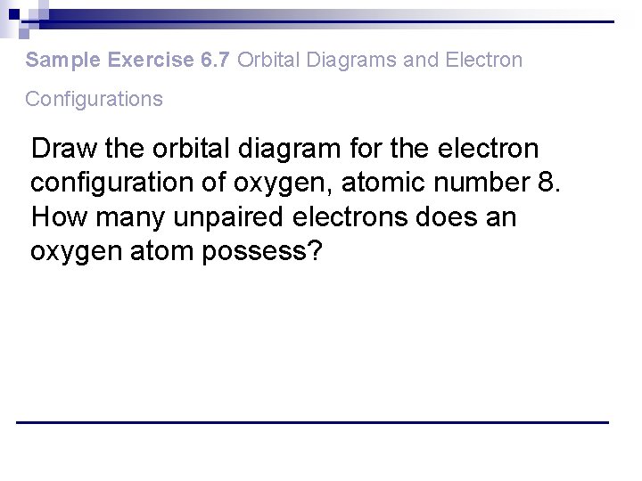 Sample Exercise 6. 7 Orbital Diagrams and Electron Configurations Draw the orbital diagram for