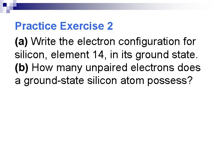 Practice Exercise 2 (a) Write the electron configuration for silicon, element 14, in its