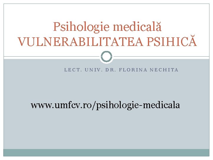 Psihologie medicală VULNERABILITATEA PSIHICĂ LECT. UNIV. DR. FLORINA NECHITA www. umfcv. ro/psihologie-medicala 