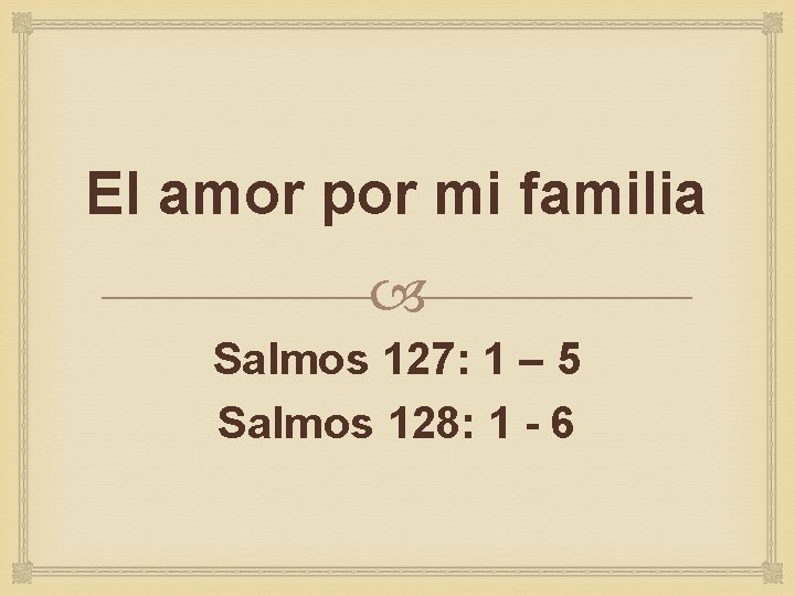 El amor por mi familia Salmos 127: 1 – 5 Salmos 128: 1 -