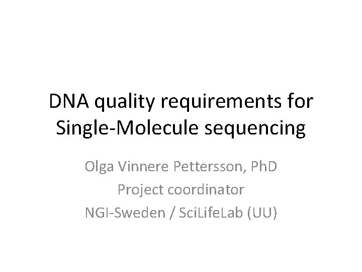 DNA quality requirements for Single-Molecule sequencing Olga Vinnere Pettersson, Ph. D Project coordinator NGI-Sweden