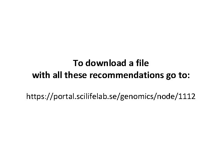 To download a file with all these recommendations go to: https: //portal. scilifelab. se/genomics/node/1112