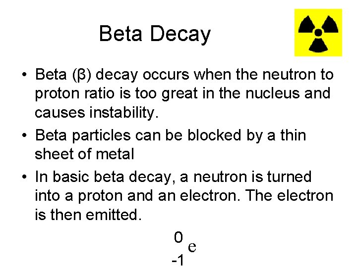 Beta Decay • Beta (β) decay occurs when the neutron to proton ratio is