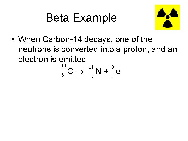 Beta Example • When Carbon-14 decays, one of the neutrons is converted into a