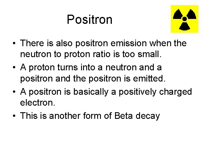 Positron • There is also positron emission when the neutron to proton ratio is