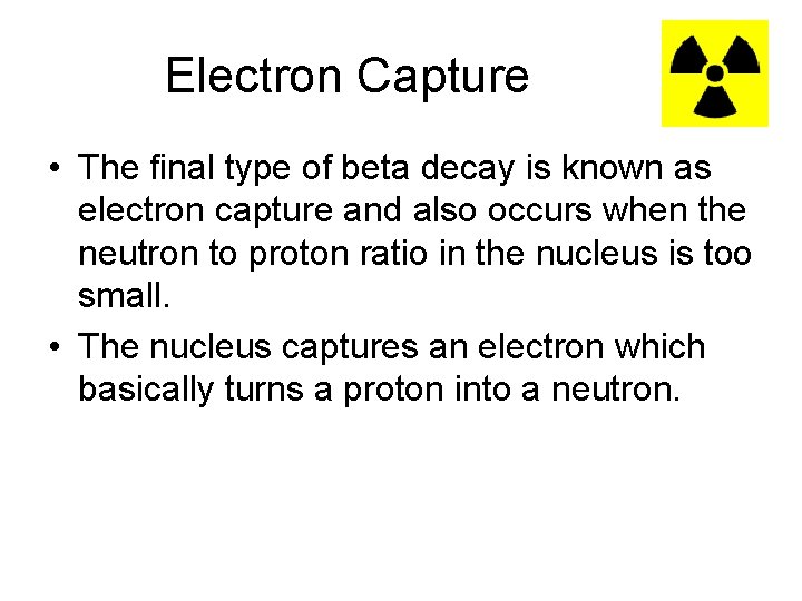 Electron Capture • The final type of beta decay is known as electron capture