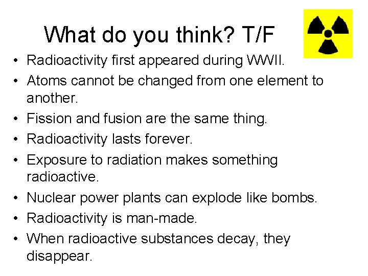 What do you think? T/F • Radioactivity first appeared during WWII. • Atoms cannot