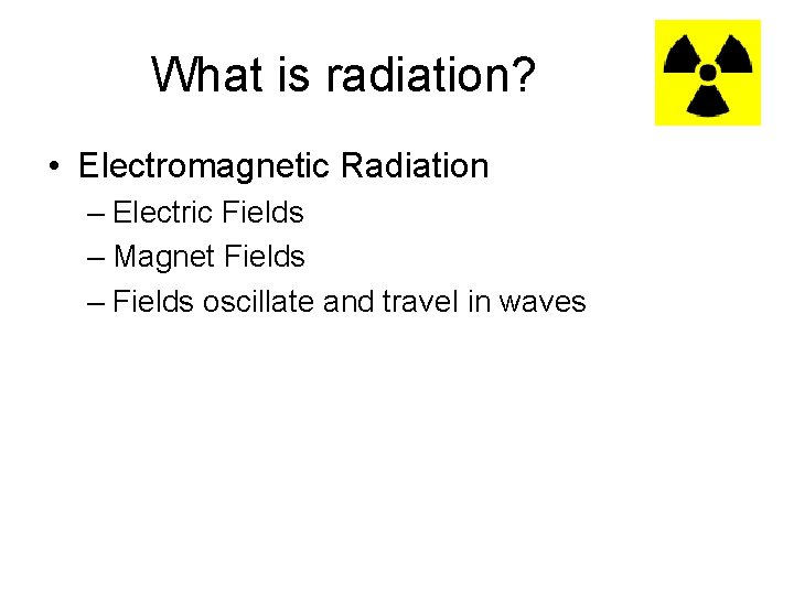 What is radiation? • Electromagnetic Radiation – Electric Fields – Magnet Fields – Fields