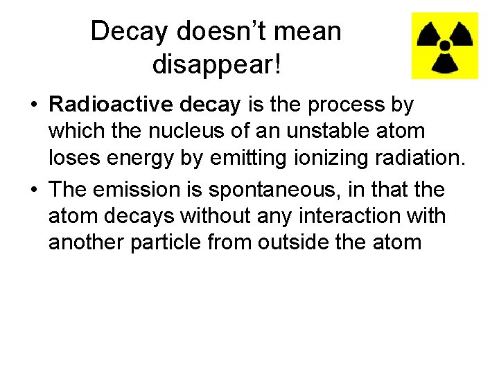 Decay doesn’t mean disappear! • Radioactive decay is the process by which the nucleus