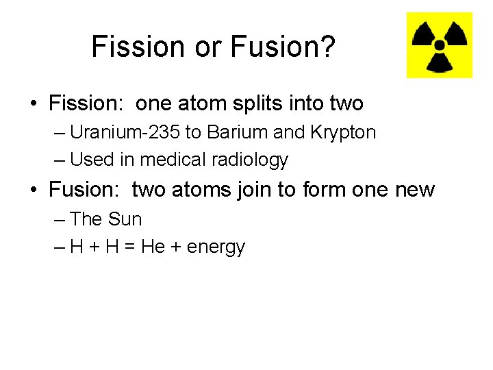 Fission or Fusion? • Fission: one atom splits into two – Uranium-235 to Barium