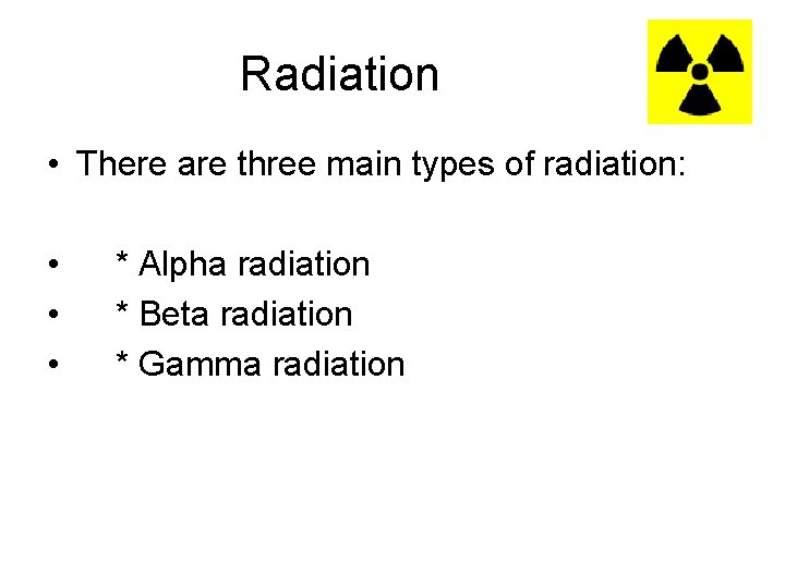 Radiation • There are three main types of radiation: • • • * Alpha